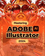 Mastering Adobe Illustrator 2024: Your Ultimate Toolkit for Crafting Seamless Arts, Visual Innovations and Digital Illustrations from Beginner to Pro