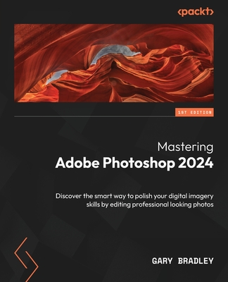 Mastering Adobe Photoshop 2024: Discover the smart way to polish your digital imagery skills by editing professional looking photos - Bradley, Gary