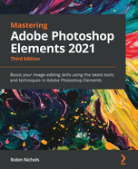 Mastering Adobe Photoshop Elements 2021: Boost your image-editing skills using the latest tools and techniques in Adobe Photoshop Elements, 3rd Edition