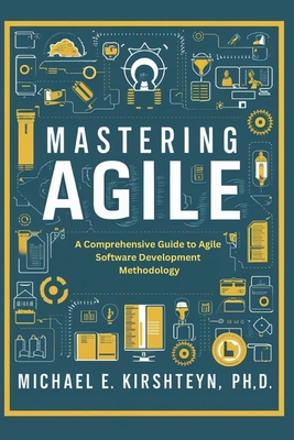 Mastering Agile: A Comprehensive Guide to Agile Software Development Methodology. - Kirshteyn Ph D, Michael E