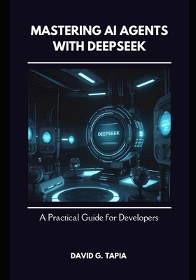 Mastering AI Agents with DeepSeek: A Practical Guide for Developers - Tapia, David
