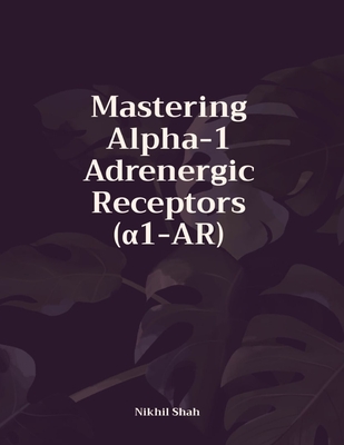 Mastering Alpha-1 Adrenergic Receptors ( 1-AR) - Shah, Rushil, and Shah, Sean, and Shah, Sony