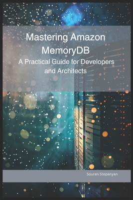 Mastering Amazon MemoryDB: A Practical Guide for Developers and Architects - Stepanyan, Souren