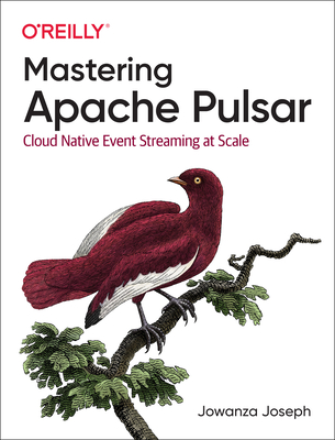 Mastering Apache Pulsar: Cloud Native Event Streaming at Scale - Joseph, Jowanza