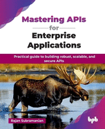Mastering APIs for Enterprise Applications: Practical guide to building robust, scalable, and secure APIs (English Edition)