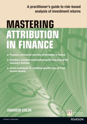 Mastering Attribution in Finance: A practitioner's guide to risk-based analysis of investment returns - Colin, Andrew