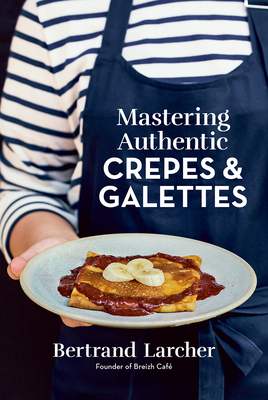 Mastering Authentic Crepes and Galettes - Larcher, Bertrand