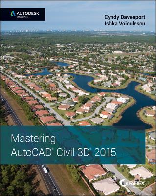 Mastering AutoCAD Civil 3D 2015: Autodesk Official Press - Davenport, Cyndy, and Voiculescu, Ishka