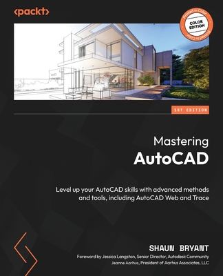 Mastering AutoCAD: Level up your AutoCAD skills with advanced methods and tools, including AutoCAD Web and Trace - Bryant, Shaun, and Langston, Jessica (Foreword by), and Aarhus, Jeanne (Foreword by)