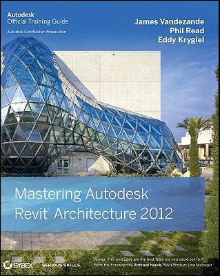 Mastering Autodesk Revit Architecture 2012 - Vandezande, James, and Read, Phil, and Krygiel, Eddy