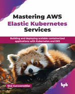 Mastering AWS Elastic Kubernetes Services: Building and deploying scalable containerized applications with Kubernetes and EKS (English Edition)