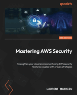 Mastering AWS Security: Strengthen your cloud environment using AWS security features coupled with proven strategies