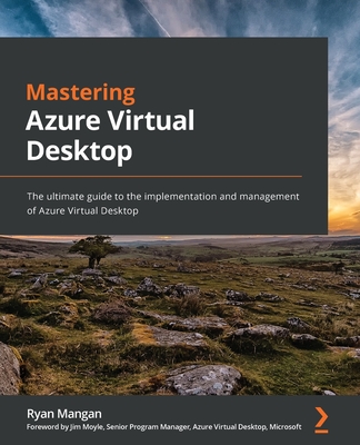 Mastering Azure Virtual Desktop: The ultimate guide to the implementation and management of Azure Virtual Desktop - Mangan, Ryan, and Moyle, Jim