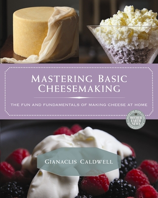 Mastering Basic Cheesemaking: The Fun and Fundamentals of Making Cheese at Home - Caldwell, Gianaclis