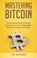 Mastering Bitcoin: The Essential Guide to Bitcoin and Cryptocurrency Technologies, Mining, Investing and Trading