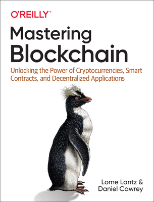 Mastering Blockchain: Unlocking the Power of Cryptocurrencies, Smart Contracts, and Decentralized Applications - Lantz, Lorne, and Cawrey, Daniel