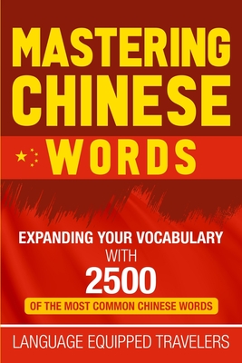 Mastering Chinese Words: Expanding Your Vocabulary with 2500 of the Most Common Chinese Words - Travelers, Language Equipped