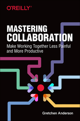 Mastering Collaboration: Make Working Together Less Painful and More Productive - Anderson, Gretchen