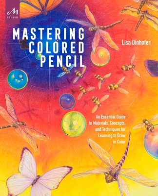 Mastering Colored Pencil: An Essential Guide to Materials, Concepts, and Techniques for Learning to Draw in Color - Dinhofer, Lisa