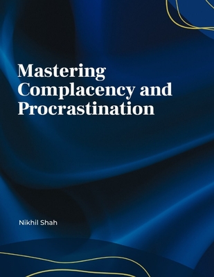 Mastering Complacency and Procrastination - Shah, Sean, and Shah, Sony, and Shah, Rushil