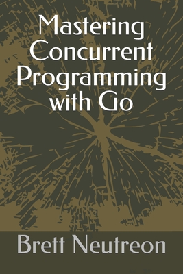 Mastering Concurrent Programming with Go - Neutreon, Brett