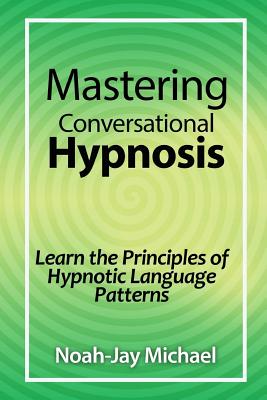 Mastering Conversational Hypnosis: Learn the Principles of Hypnotic Language Patterns - Michael, Noah-Jay