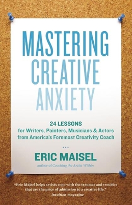 Mastering Creative Anxiety: 24 Lessons for Writers, Painters, Musicians & Actors from America's Foremost Creativity Coach - Maisel, Eric, PH.D., PH D