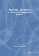 Mastering Cybersecurity: A Practical Guide for Professionals (Volume 1)