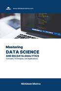 Mastering Data Science and Big Data Analytics: Concepts, Techniques, and Applications