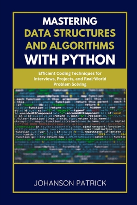 Mastering Data Structures and Algorithms with Python: Efficient Coding Techniques for Interviews, Projects, and Real-World Problem Solving - Patrick, Johanson