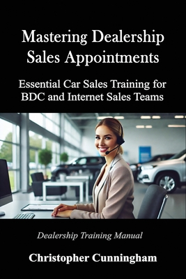 Mastering Dealership Appointments: Essential Car Sales Training for BDC and Internet Sales Teams - Cunningham, Christopher