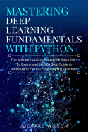 Mastering Deep Learning Fundamentals with Python: The Absolute Ultimate Guide for Beginners To Expert and Step By Step Guide to Understand Python Programming Concepts