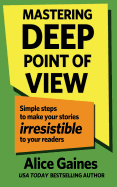 Mastering Deep Point of View: Simple Steps to Make Your Stories Irresistible to Your Readers