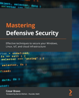 Mastering Defensive Security: Effective techniques to secure your Windows, Linux, IoT, and cloud infrastructure - Bravo, Cesar, and Kitchen, Darren