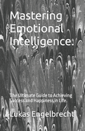 Mastering Emotional Intelligence.: The Ultimate Guide to Achieving Success and Happiness in Life.