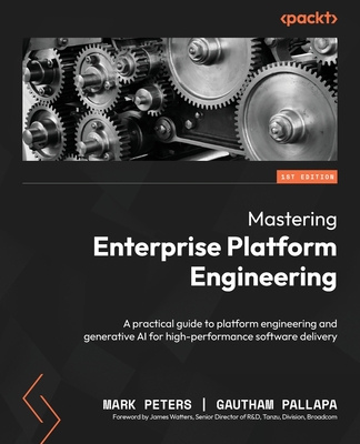 Mastering Enterprise Platform Engineering: A practical guide to platform engineering and generative AI for high-performance software delivery - Peters, Mark, and Pallapa, Gautham, and Watters, James (Foreword by)