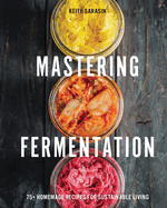 Mastering Fermentation: 75+ Homemade Recipes for Sustainable Living
