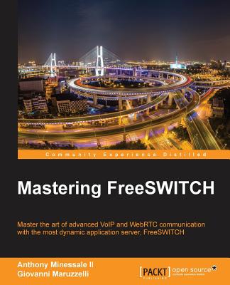 Mastering FreeSWITCH - II, Anthony Minessale, and Maruzzelli, Giovanni