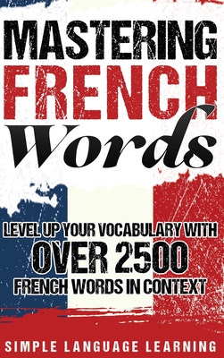 Mastering French Words: Level Up Your Vocabulary with Over 2500 French Words in Context - Learning, Simple Language