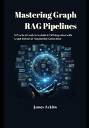 Mastering Graph RAG Pipelines: A Practical Guide to Scalable LLM Integration with Graph Retrieval-Augmented Generation