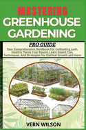 Mastering Greenhouse Gardening Pro Guide: Your Comprehensive Handbook For Cultivating Lush, Healthy Plants Year-Round. Learn Expert Tips, Techniques, And Strategies For Optimal Growth and more