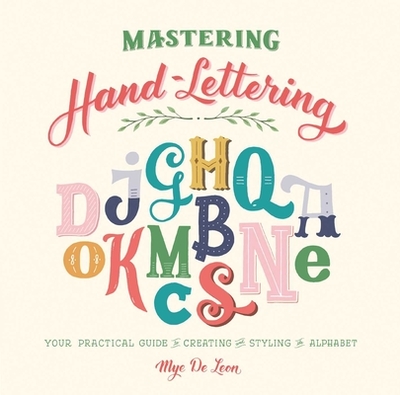 Mastering Hand-Lettering: Your Practical Guide to Creating and Styling the Alphabet - de Leon, Mye