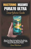 Mastering Huawei Pura70 Ultra Smartphone Guide: Step-by-Step Instructions for Setup, Camera Features, HarmonyOS, and Smart Productivity Tools