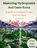 Mastering Hydroponics and Oasis Roots: A Guide for Beginners and Intermediate Growers