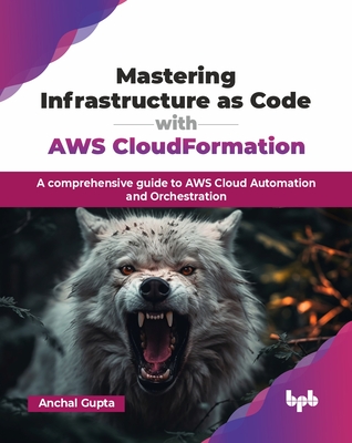 Mastering Infrastructure as Code with AWS CloudFormation: A comprehensive guide to AWS Cloud Automation and Orchestration (English Edition) - Gupta, Anchal