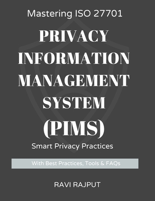 Mastering ISO 27701: Privacy Information Management System (PIMS): ISO 27701 Simplified: Privacy Management for the Real World The Privacy Playbook: Implementing ISO 27701 Step by Step - Rajput, Ravi