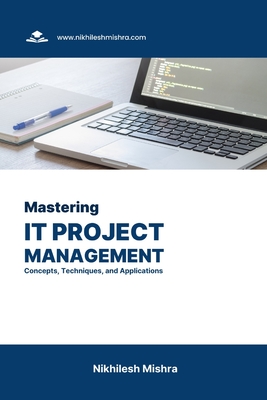 Mastering IT Project Management: Concepts, Techniques, and Applications - Mishra, Nikhilesh