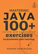 Mastering Java: 100+ Solved and Commented Exercises to Accelerate your Learning