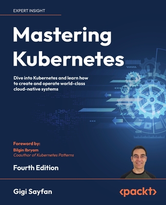 Mastering Kubernetes: Dive into Kubernetes and learn how to create and operate world-class cloud-native systems - Sayfan, Gigi, and Ibryam, Bilgin (Foreword by)