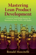 Mastering Lean Product Development: A Practical, Event-Driven Process for Maximizing Speed, Profits and Quality - Mascitelli, Ronald